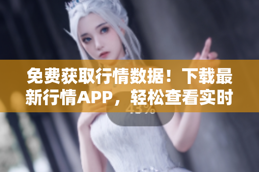 免费获取行情数据！下载最新行情APP，轻松查看实时行情。