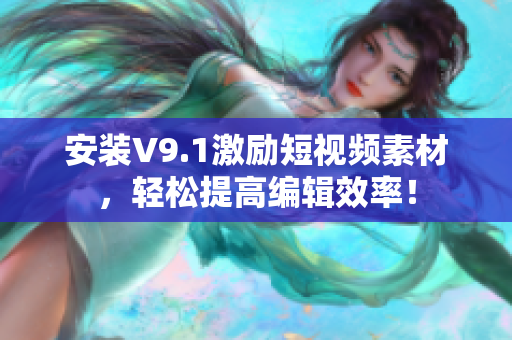 安装V9.1激励短视频素材，轻松提高编辑效率！