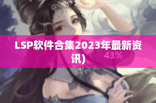 LSP软件合集2023年最新资讯)