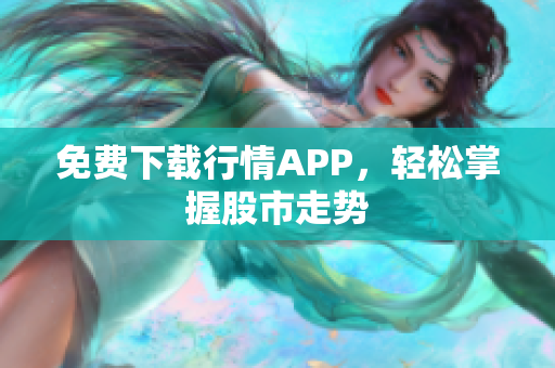 免费下载行情APP，轻松掌握股市走势