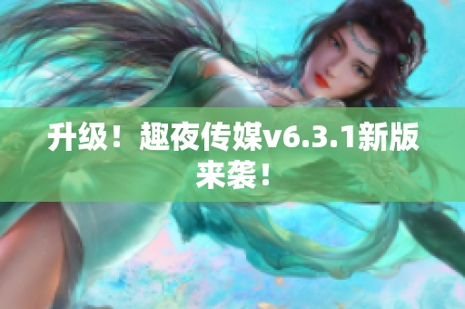 升级！趣夜传媒v6.3.1新版来袭！