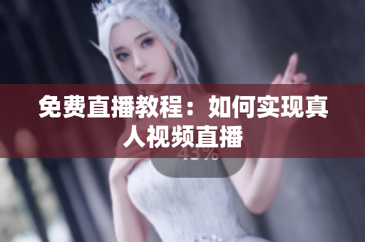 免费直播教程：如何实现真人视频直播