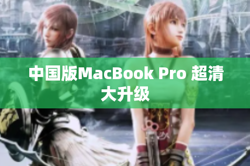 中国版MacBook Pro 超清大升级
