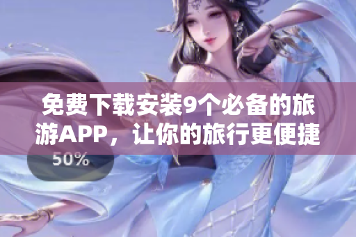 免费下载安装9个必备的旅游APP，让你的旅行更便捷！