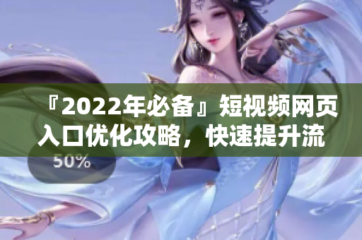 『2022年必备』短视频网页入口优化攻略，快速提升流量！