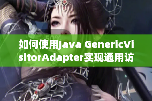 如何使用Java GenericVisitorAdapter实现通用访问器模式