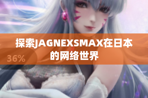 探索JAGNEXSMAX在日本的网络世界