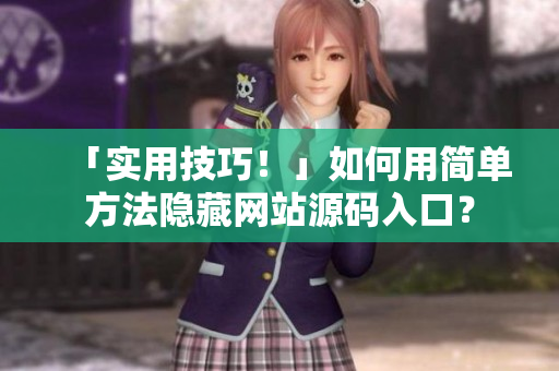 「实用技巧！」如何用简单方法隐藏网站源码入口？