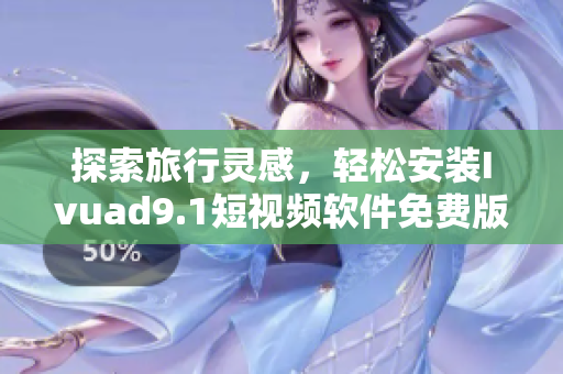 探索旅行灵感，轻松安装Ivuad9.1短视频软件免费版