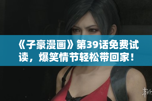 《子豪漫画》第39话免费试读，爆笑情节轻松带回家！