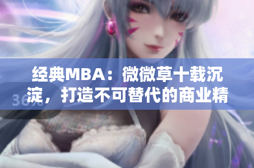 经典MBA：微微草十载沉淀，打造不可替代的商业精英！