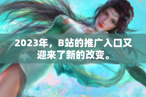 2023年，B站的推广入口又迎来了新的改变。