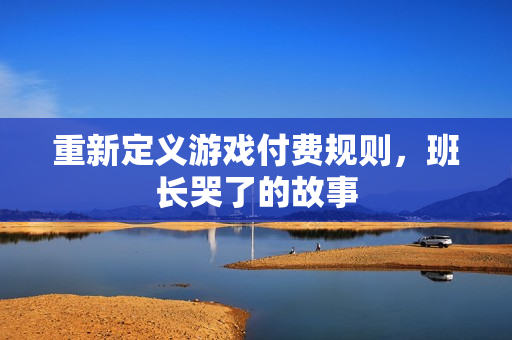 重新定义游戏付费规则，班长哭了的故事