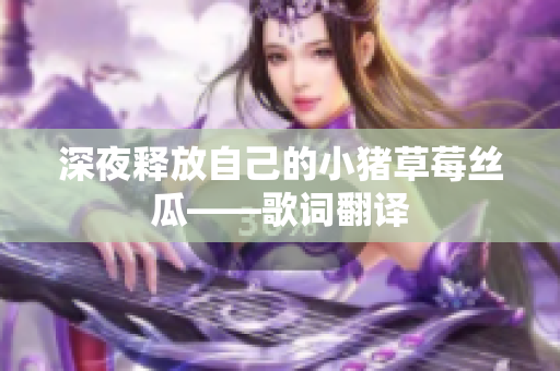 深夜释放自己的小猪草莓丝瓜——歌词翻译