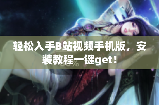 轻松入手B站视频手机版，安装教程一键get！