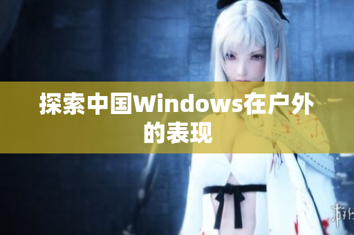 探索中国Windows在户外的表现
