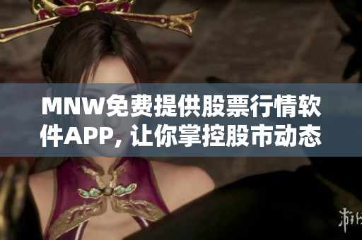 MNW免费提供股票行情软件APP, 让你掌控股市动态