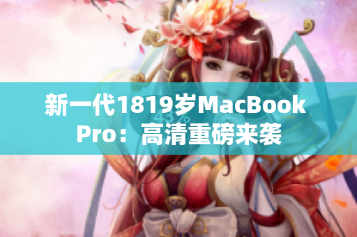 新一代1819岁MacBook Pro：高清重磅来袭