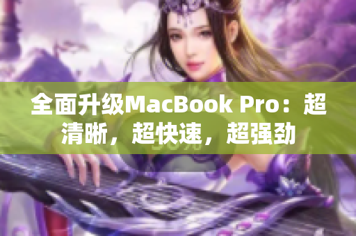 全面升级MacBook Pro：超清晰，超快速，超强劲