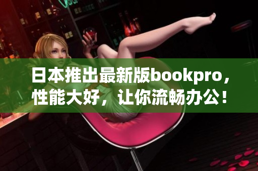 日本推出最新版bookpro，性能大好，让你流畅办公！