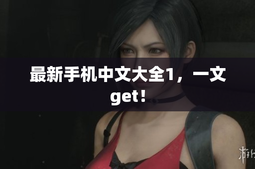 最新手机中文大全1，一文get！
