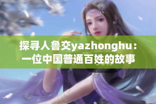 探寻人鲁交yazhonghu：一位中国普通百姓的故事