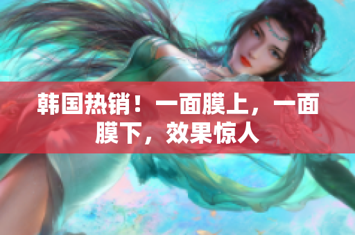 韩国热销！一面膜上，一面膜下，效果惊人