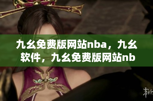 九幺免费版网站nba，九幺 软件，九幺免费版网站nba下载，九幺 软件下载，九幺免费版下载----dMfzR0pBpC21