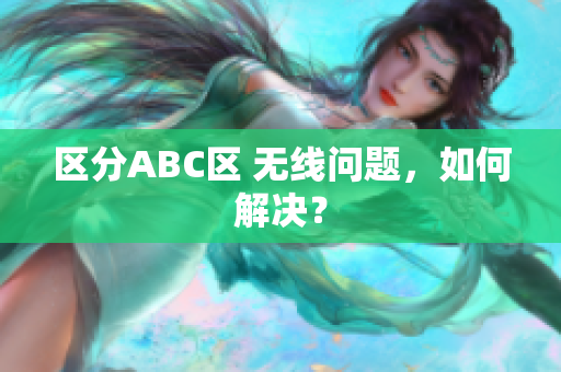 区分ABC区 无线问题，如何解决？