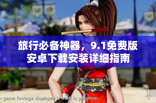 旅行必备神器，9.1免费版安卓下载安装详细指南