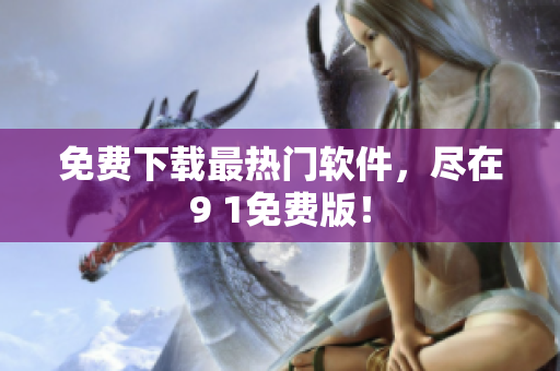 免费下载最热门软件，尽在9 1免费版！