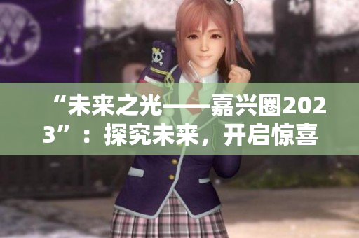 “未来之光——嘉兴圈2023”：探究未来，开启惊喜！