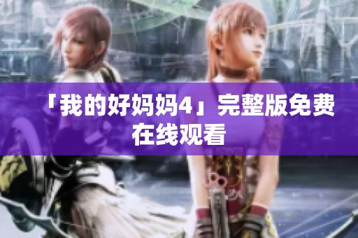 「我的好妈妈4」完整版免费在线观看