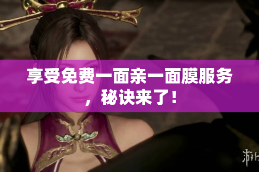 享受免费一面亲一面膜服务，秘诀来了！