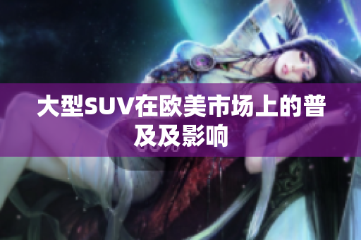 大型SUV在欧美市场上的普及及影响