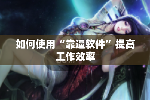 如何使用“靠逼软件”提高工作效率