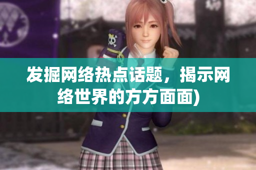 发掘网络热点话题，揭示网络世界的方方面面)