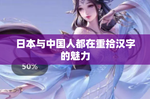 日本与中国人都在重拾汉字的魅力