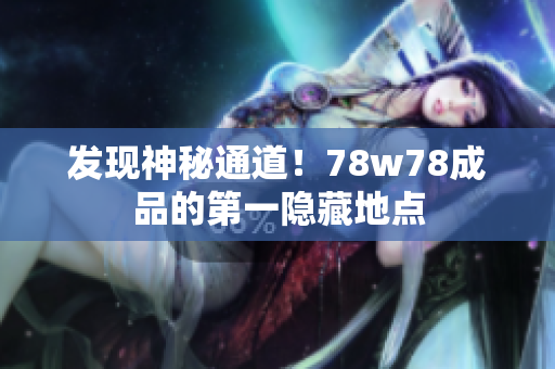 发现神秘通道！78w78成品的第一隐藏地点