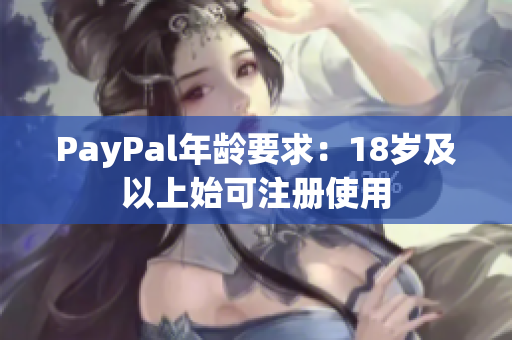 PayPal年龄要求：18岁及以上始可注册使用