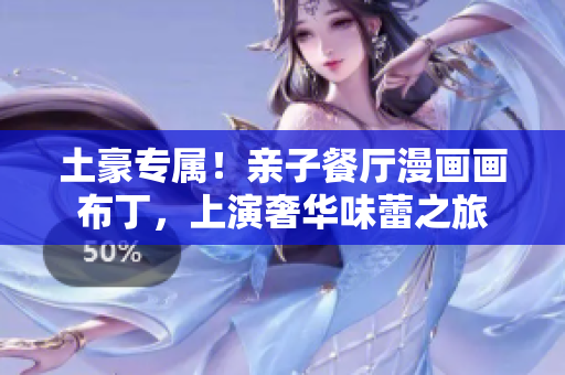 土豪专属！亲子餐厅漫画画布丁，上演奢华味蕾之旅