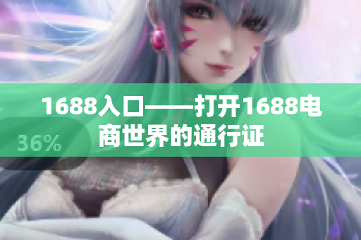 1688入口——打开1688电商世界的通行证