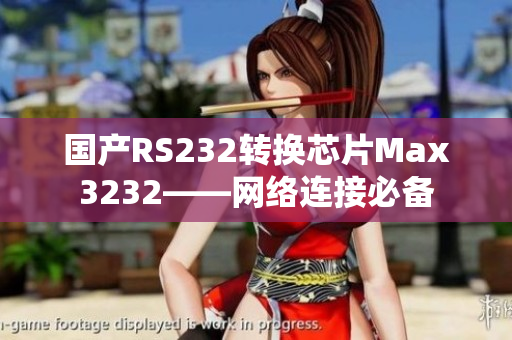 国产RS232转换芯片Max3232——网络连接必备