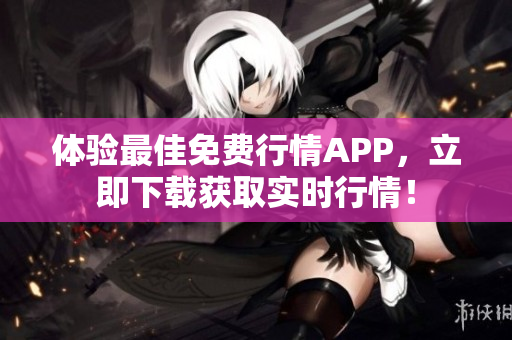 体验最佳免费行情APP，立即下载获取实时行情！