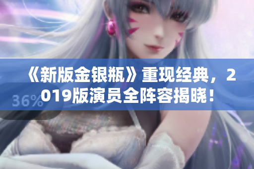 《新版金银瓶》重现经典，2019版演员全阵容揭晓！