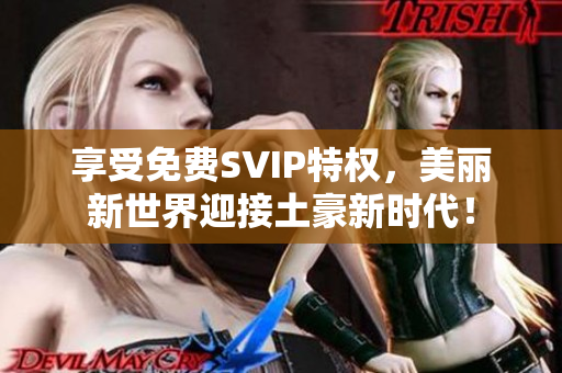 享受免费SVIP特权，美丽新世界迎接土豪新时代！