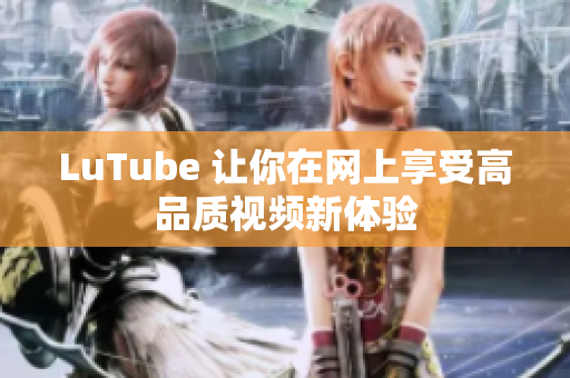 LuTube 让你在网上享受高品质视频新体验