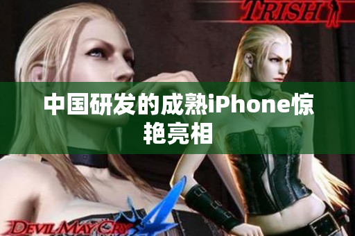 中国研发的成熟iPhone惊艳亮相