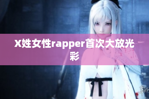 X姓女性rapper首次大放光彩