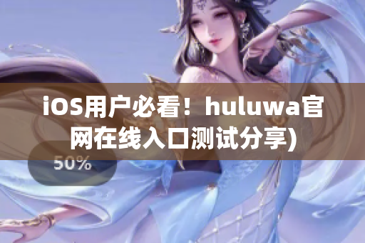 iOS用户必看！huluwa官网在线入口测试分享)